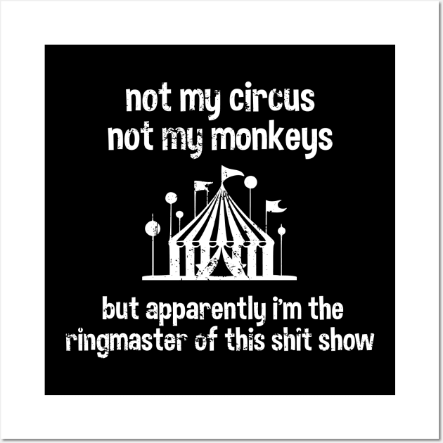 Not My Circus Not My Monkeys But Apparently I'm The Ringmaster Of This Shit Show Wall Art by vangori